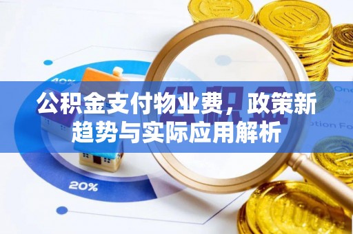 綦江公积金支付物业费，政策新趋势与实际应用解析