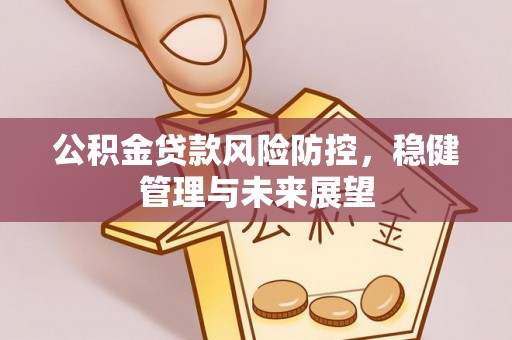 綦江公积金贷款风险防控，稳健管理与未来展望