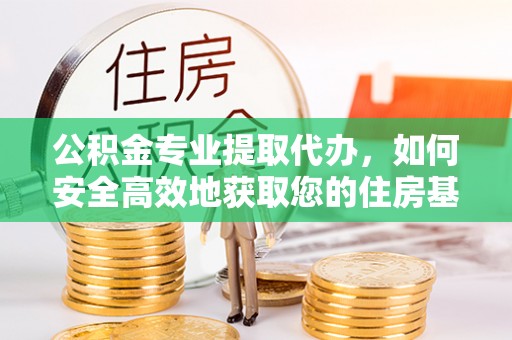 綦江公积金专业提取代办，如何安全高效地获取您的住房基金