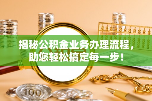 綦江揭秘公积金业务办理流程，助您轻松搞定每一步！