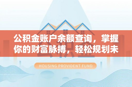 綦江公积金账户余额查询，掌握你的财富脉搏，轻松规划未来