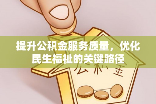 綦江提升公积金服务质量，优化民生福祉的关键路径