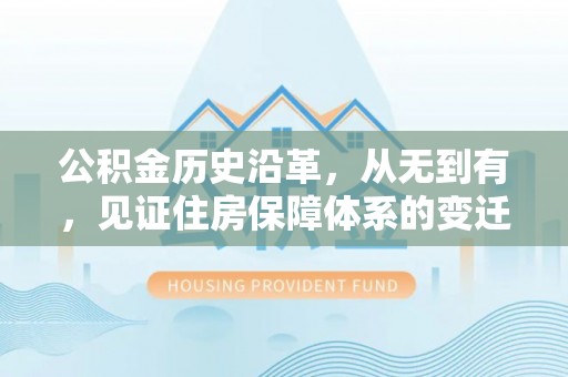 綦江公积金历史沿革，从无到有，见证住房保障体系的变迁