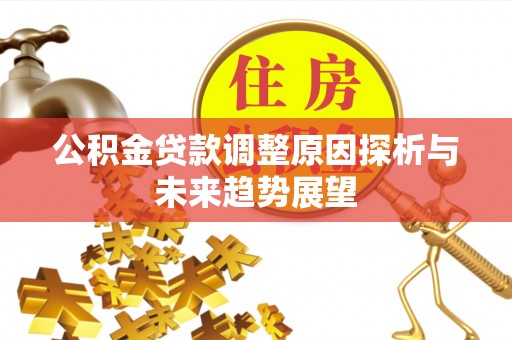 綦江公积金贷款调整原因探析与未来趋势展望