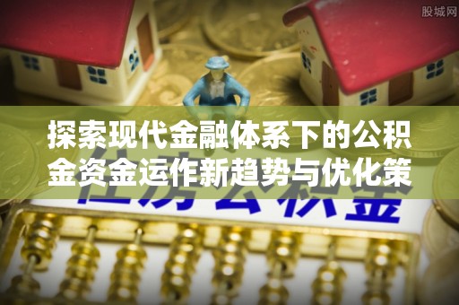 綦江探索现代金融体系下的公积金资金运作新趋势与优化策略