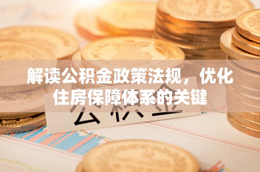 綦江解读公积金政策法规，优化住房保障体系的关键
