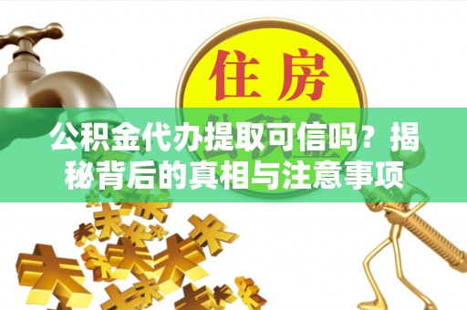 綦江公积金代办提取可信吗？揭秘背后的真相与注意事项
