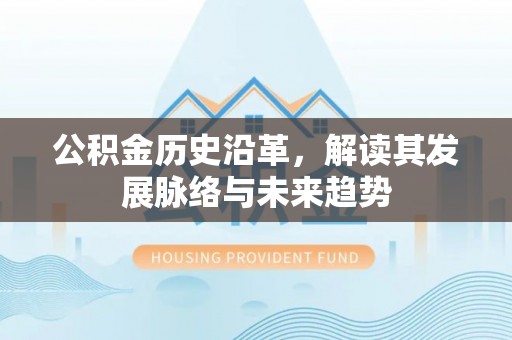 綦江公积金历史沿革，解读其发展脉络与未来趋势