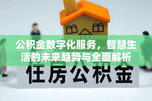 綦江公积金数字化服务，智慧生活的未来趋势与全面解析
