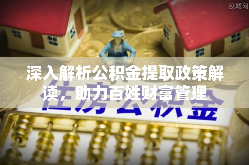 綦江深入解析公积金提取政策解读，助力百姓财富管理