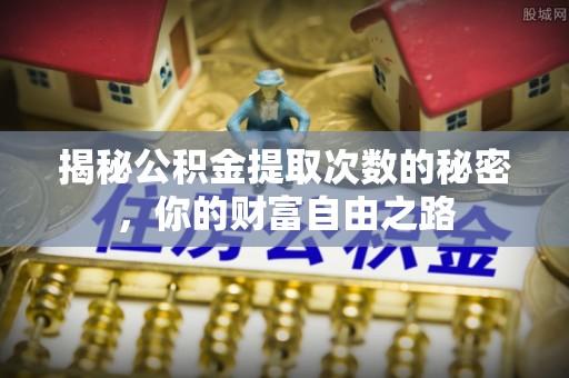 綦江揭秘公积金提取次数的秘密，你的财富自由之路