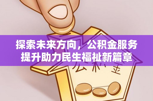 綦江探索未来方向，公积金服务提升助力民生福祉新篇章