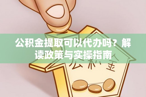 綦江公积金提取可以代办吗？解读政策与实操指南