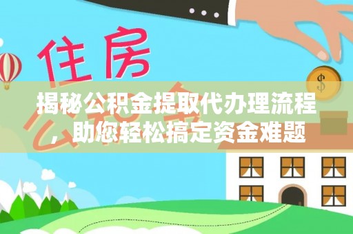 綦江揭秘公积金提取代办理流程，助您轻松搞定资金难题