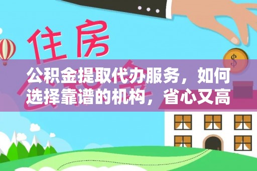 綦江公积金提取代办服务，如何选择靠谱的机构，省心又高效