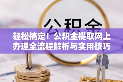 綦江轻松搞定！公积金提取网上办理全流程解析与实用技巧