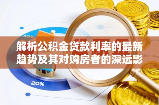 綦江解析公积金贷款利率的最新趋势及其对购房者的深远影响