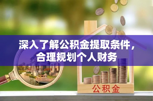 綦江深入了解公积金提取条件，合理规划个人财务