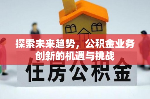 綦江探索未来趋势，公积金业务创新的机遇与挑战