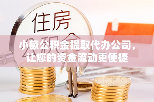 綦江小额公积金提取代办公司，让您的资金流动更便捷