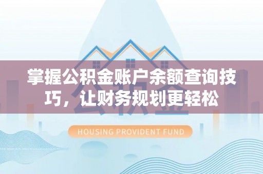綦江掌握公积金账户余额查询技巧，让财务规划更轻松