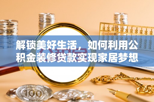 綦江解锁美好生活，如何利用公积金装修贷款实现家居梦想