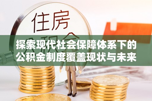 綦江探索现代社会保障体系下的公积金制度覆盖现状与未来发展
