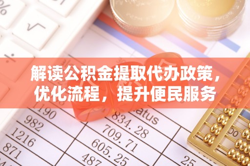 綦江解读公积金提取代办政策，优化流程，提升便民服务