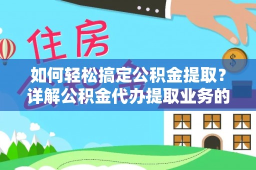 綦江如何轻松搞定公积金提取？详解公积金代办提取业务的便捷之道
