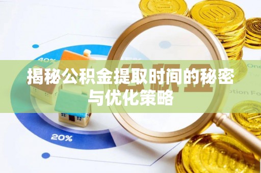 綦江揭秘公积金提取时间的秘密与优化策略