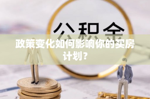 綦江政策变化如何影响你的买房计划？