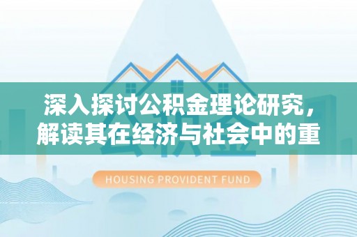 綦江深入探讨公积金理论研究，解读其在经济与社会中的重要角色