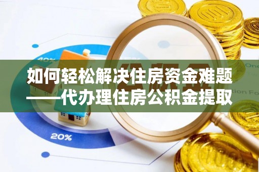綦江如何轻松解决住房资金难题——代办理住房公积金提取服务详解