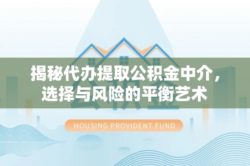 綦江揭秘代办提取公积金中介，选择与风险的平衡艺术