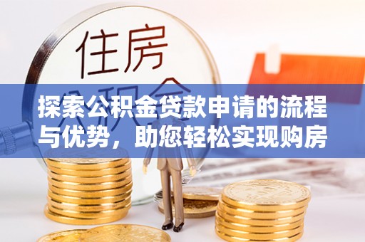 綦江探索公积金贷款申请的流程与优势，助您轻松实现购房梦想