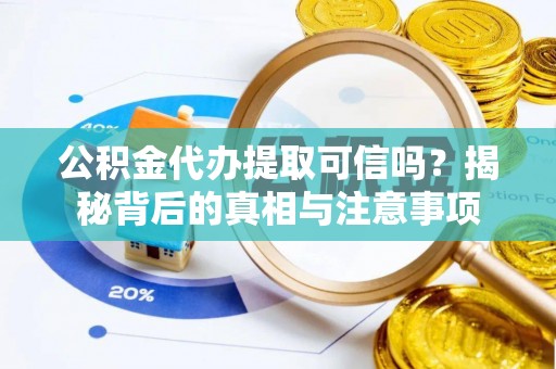 綦江公积金代办提取可信吗？揭秘背后的真相与注意事项