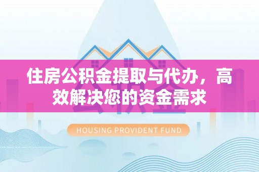 綦江住房公积金提取与代办，高效解决您的资金需求