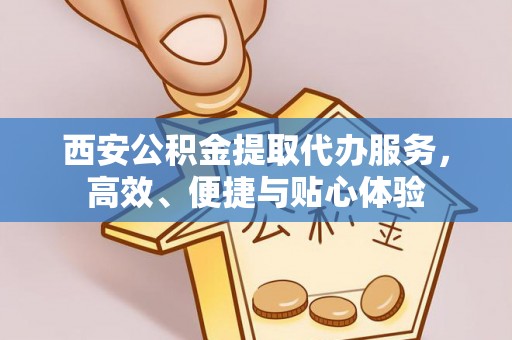 綦江西安公积金提取代办服务，高效、便捷与贴心体验