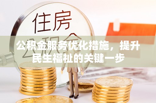 綦江公积金服务优化措施，提升民生福祉的关键一步