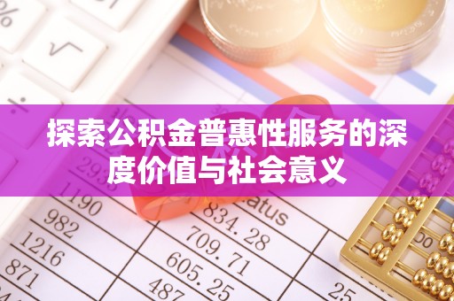綦江探索公积金普惠性服务的深度价值与社会意义