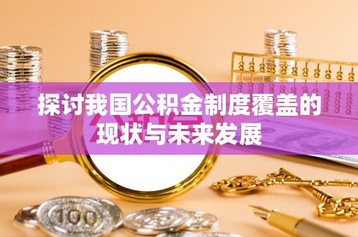 綦江探讨我国公积金制度覆盖的现状与未来发展