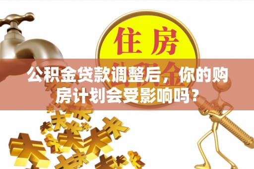 綦江公积金贷款调整后，你的购房计划会受影响吗？