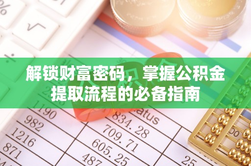 綦江解锁财富密码，掌握公积金提取流程的必备指南
