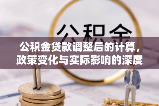 綦江公积金贷款调整后的计算，政策变化与实际影响的深度解析