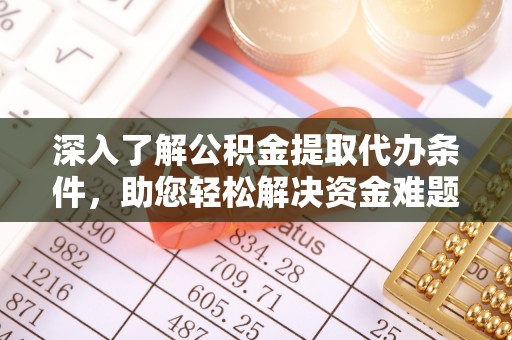 綦江深入了解公积金提取代办条件，助您轻松解决资金难题