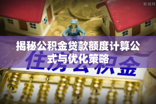 綦江揭秘公积金贷款额度计算公式与优化策略