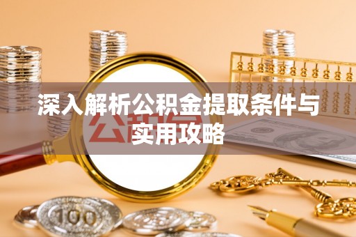 綦江深入解析公积金提取条件与实用攻略