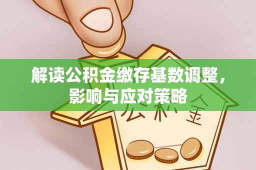 綦江解读公积金缴存基数调整，影响与应对策略