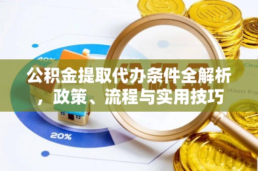 綦江公积金提取代办条件全解析，政策、流程与实用技巧