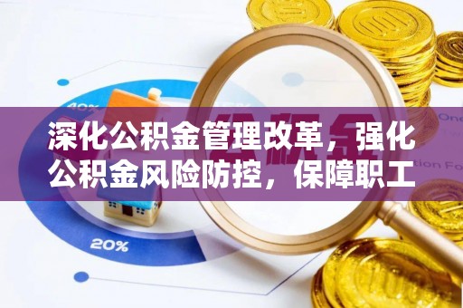 綦江深化公积金管理改革，强化公积金风险防控，保障职工权益